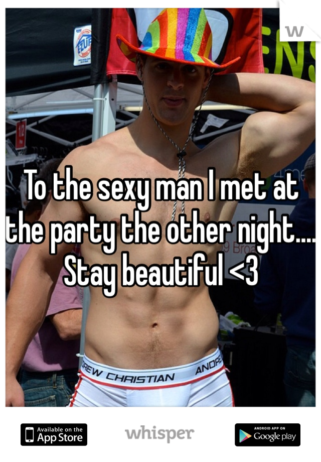 To the sexy man I met at the party the other night.... 
Stay beautiful <3