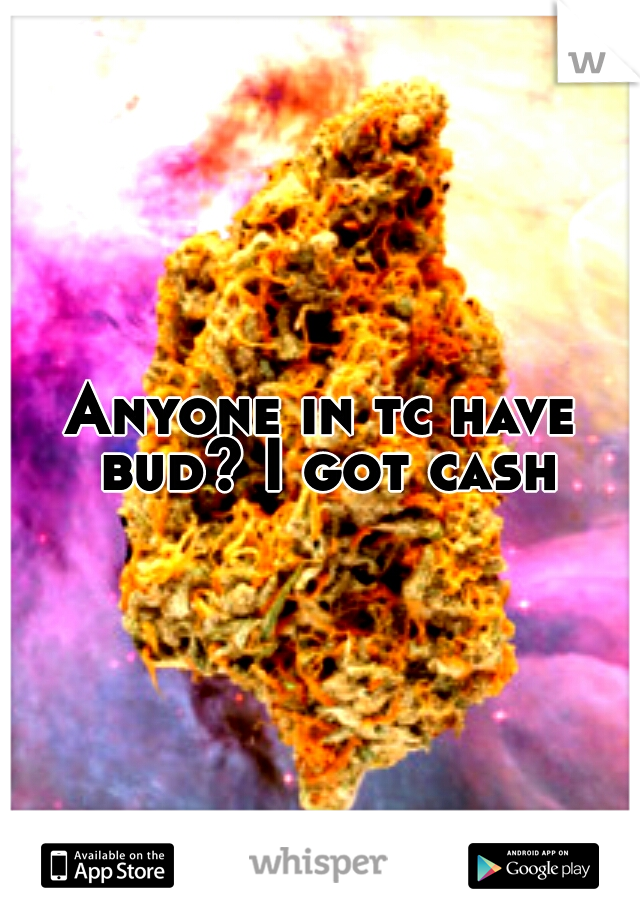 Anyone in tc have bud? I got cash