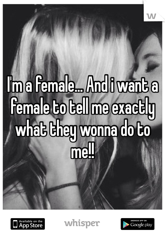 I'm a female... And i want a female to tell me exactly what they wonna do to me!! 