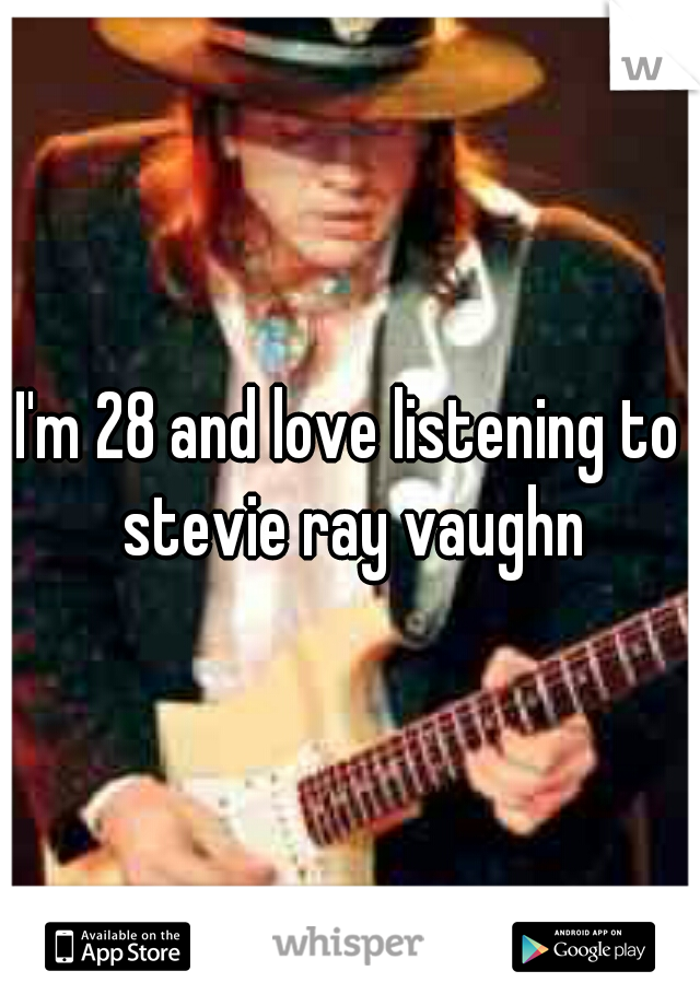 I'm 28 and love listening to stevie ray vaughn