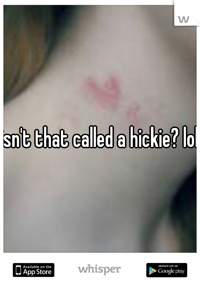 isn't that called a hickie? lol