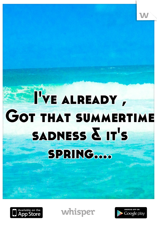 I've already ,
Got that summertime sadness & it's spring....