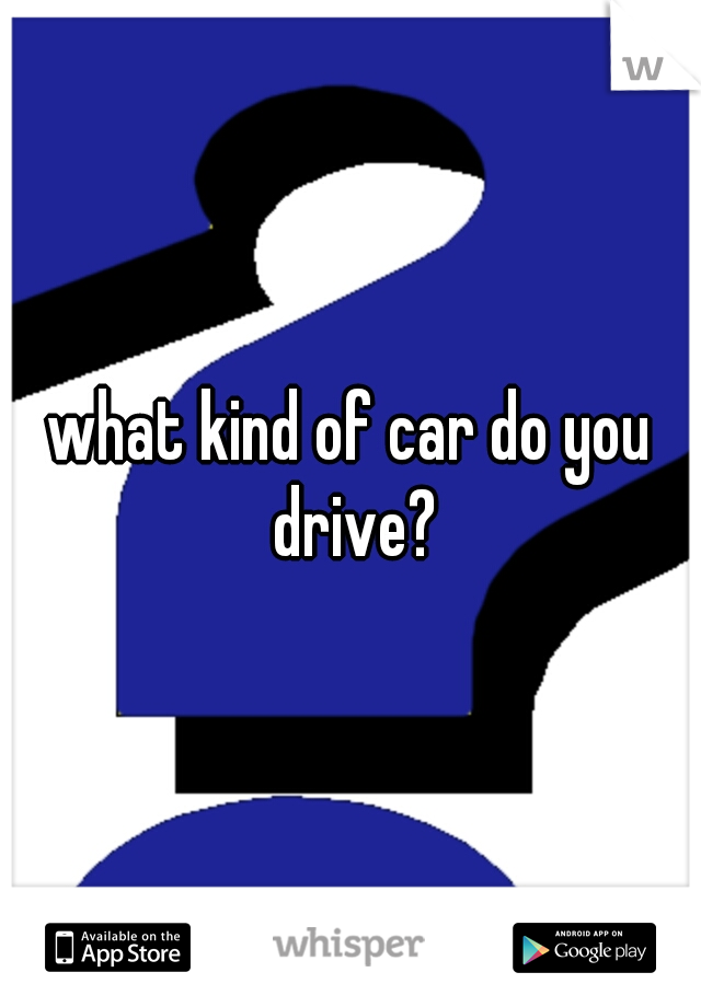 what kind of car do you drive?