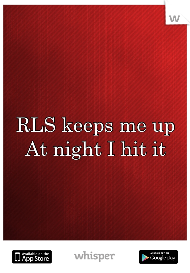 RLS keeps me up 
At night I hit it
