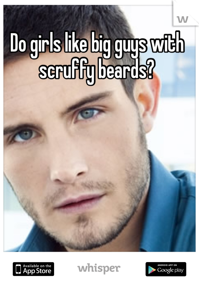 Do girls like big guys with scruffy beards?