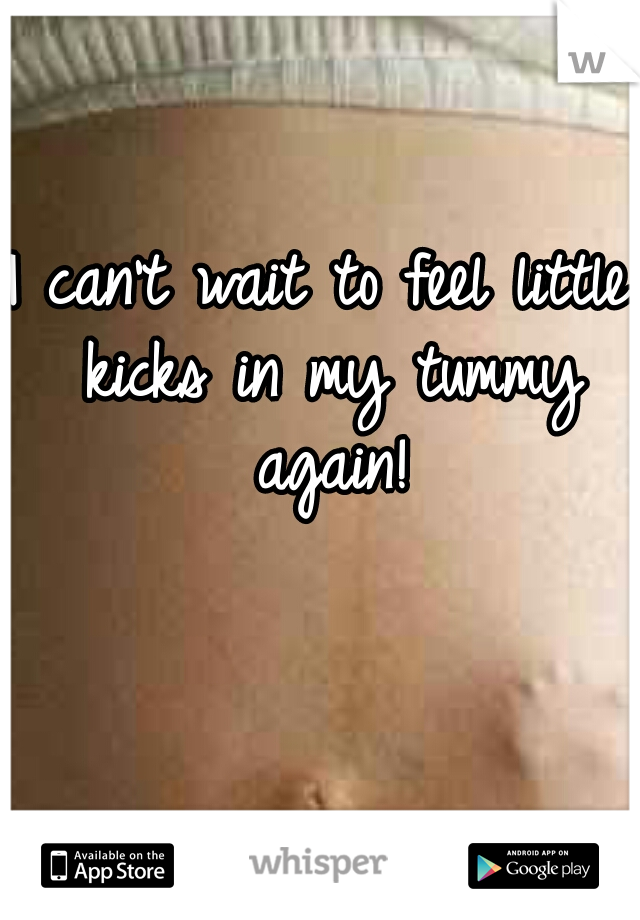 I can't wait to feel little kicks in my tummy again!