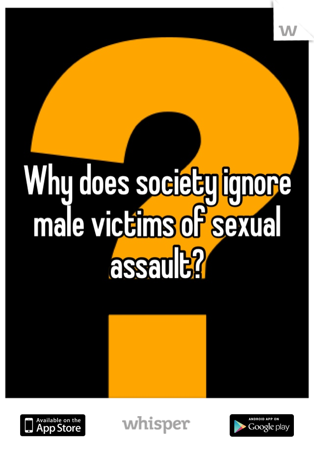 Why does society ignore male victims of sexual assault? 