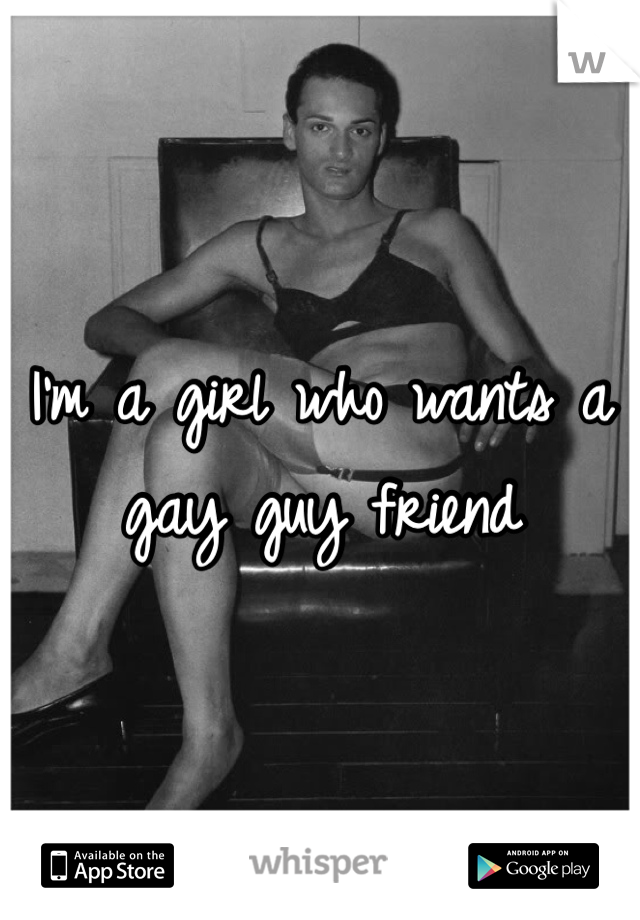 I'm a girl who wants a gay guy friend 