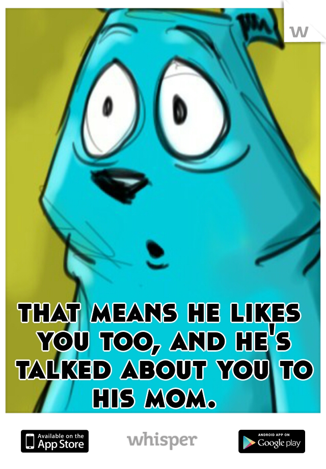 that means he likes you too, and he's talked about you to his mom.  