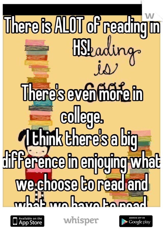 There is ALOT of reading in HS!

There's even more in college.
I think there's a big difference in enjoying what we choose to read and what we have to read.