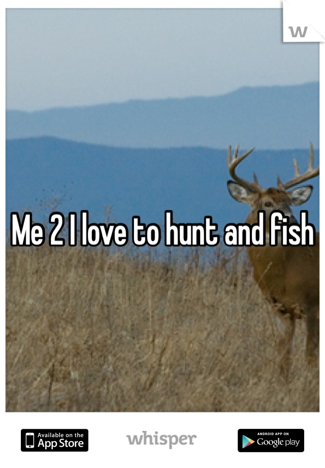 Me 2 I love to hunt and fish 