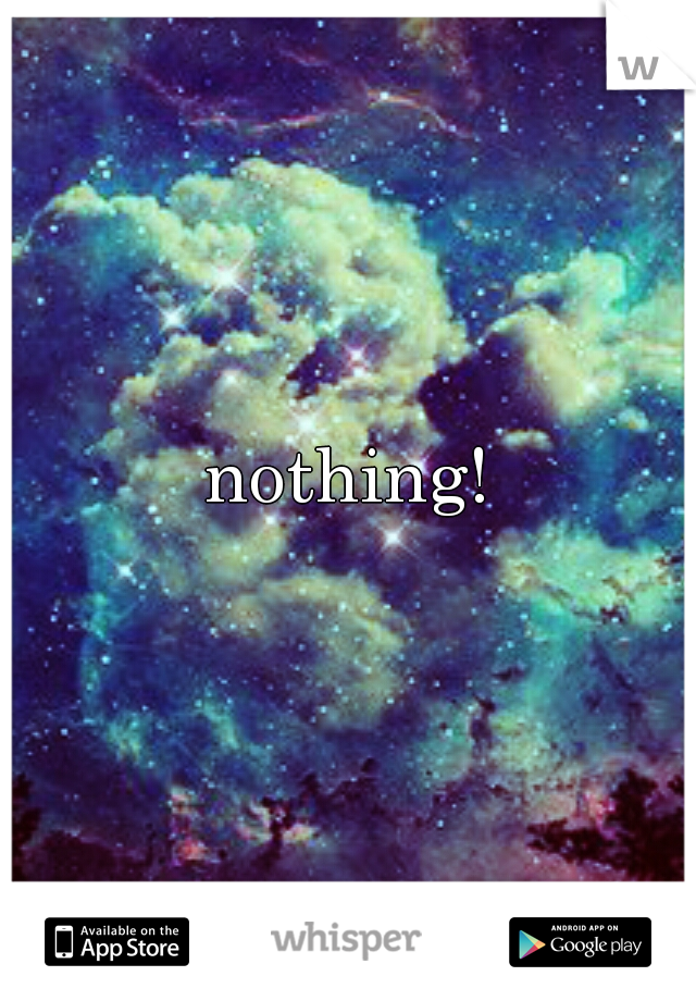 nothing!