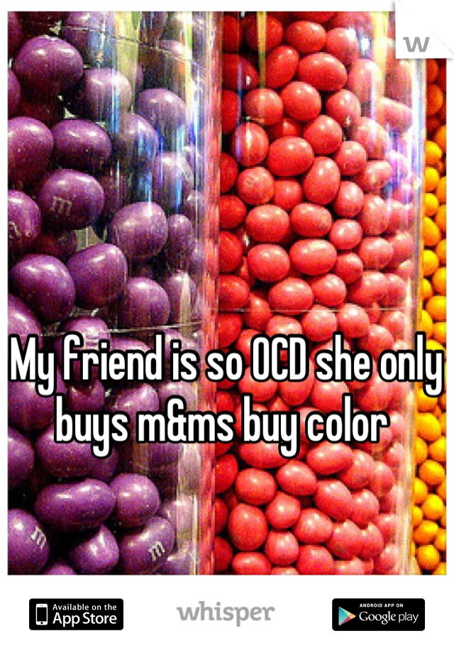 My friend is so OCD she only buys m&ms buy color 