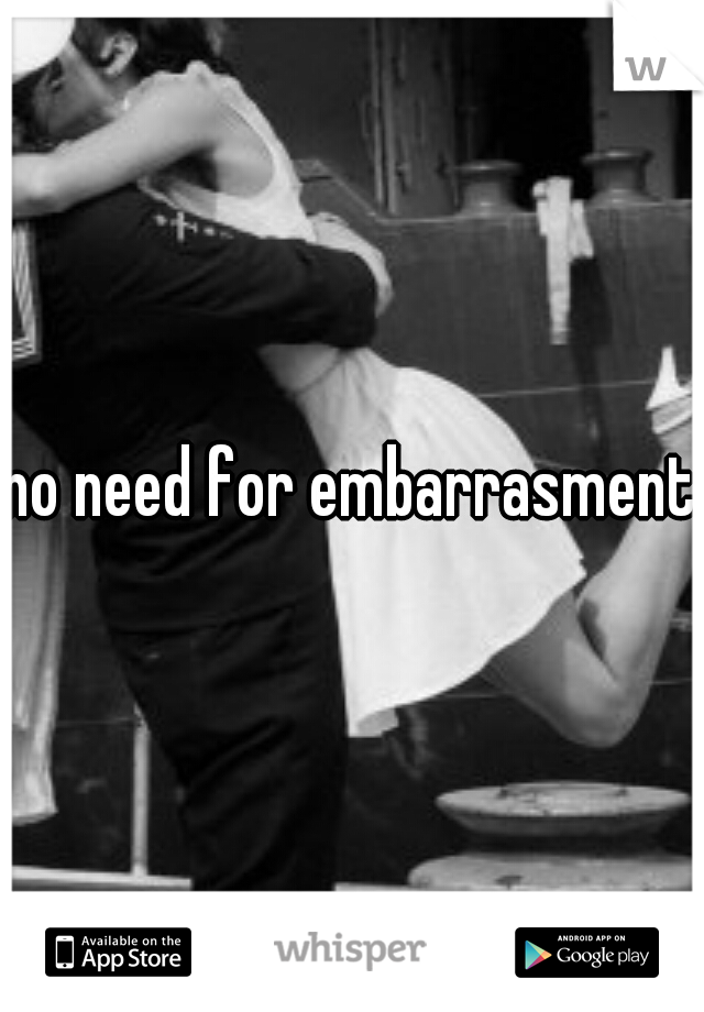 no need for embarrasment