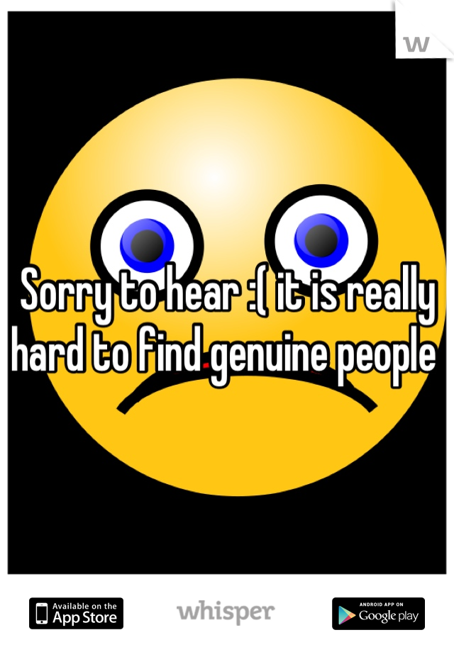 Sorry to hear :( it is really hard to find genuine people 