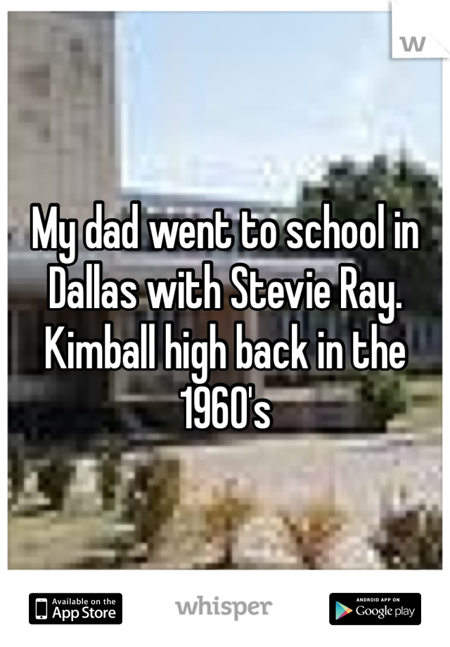 My dad went to school in Dallas with Stevie Ray. 
Kimball high back in the 1960's