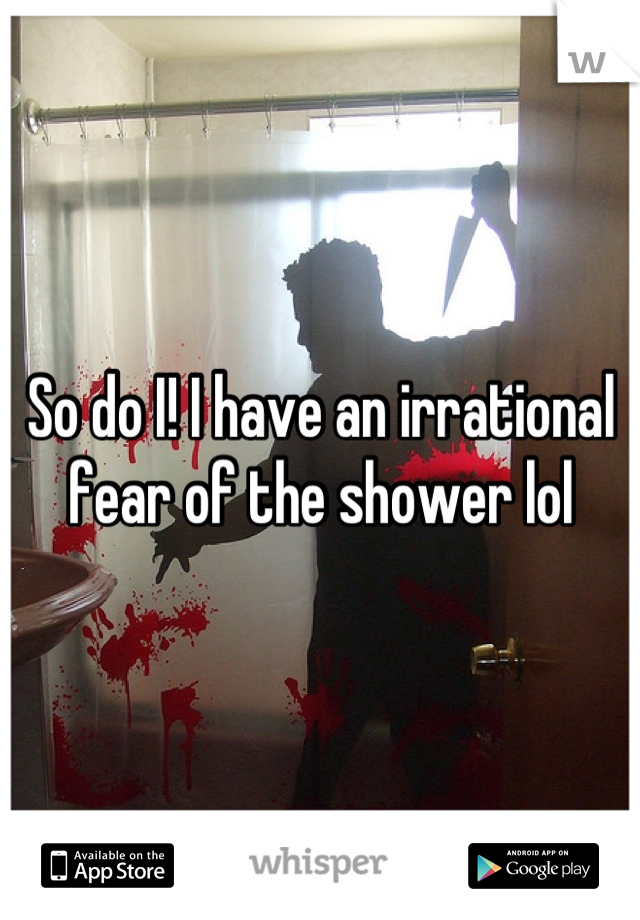 So do I! I have an irrational fear of the shower lol