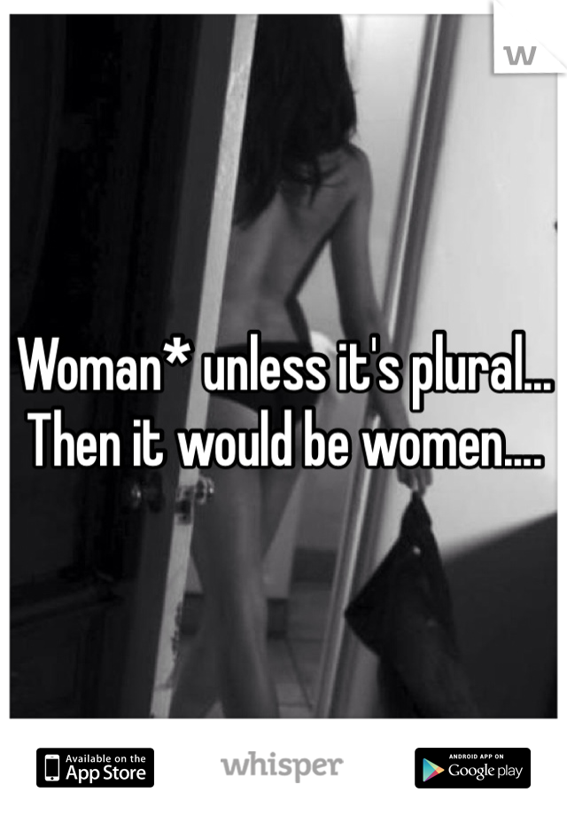 Woman* unless it's plural... Then it would be women.... 