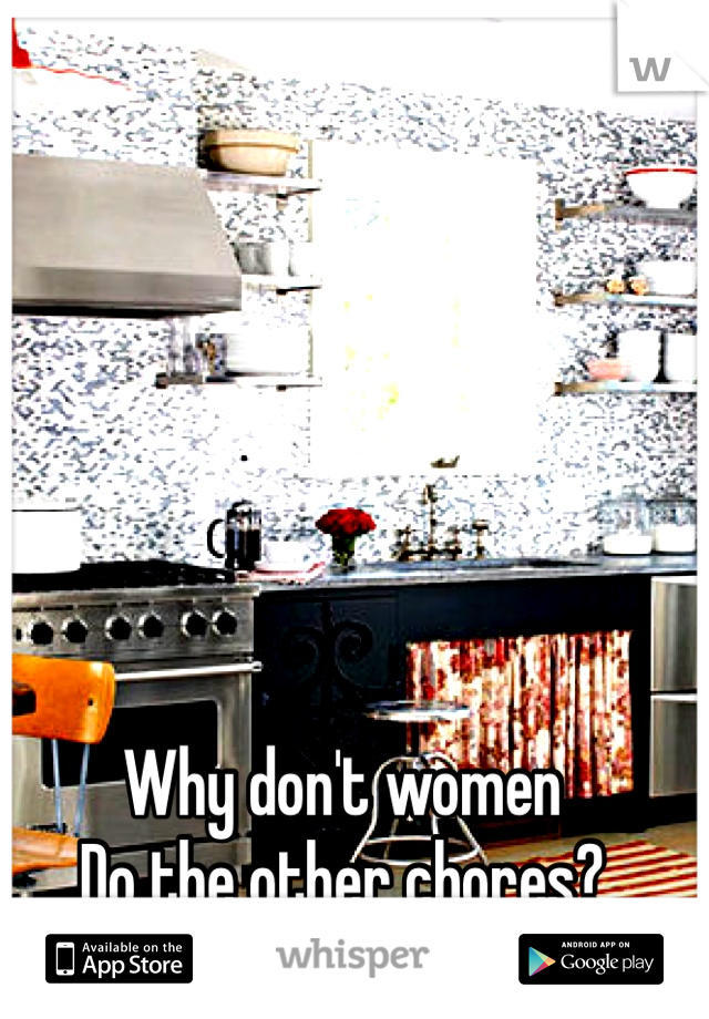 Why don't women
Do the other chores?