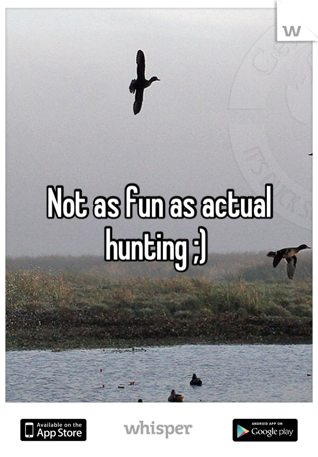 Not as fun as actual hunting ;) 