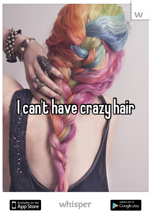 I can't have crazy hair