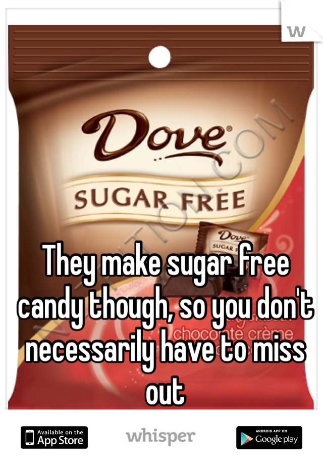 They make sugar free candy though, so you don't necessarily have to miss out 