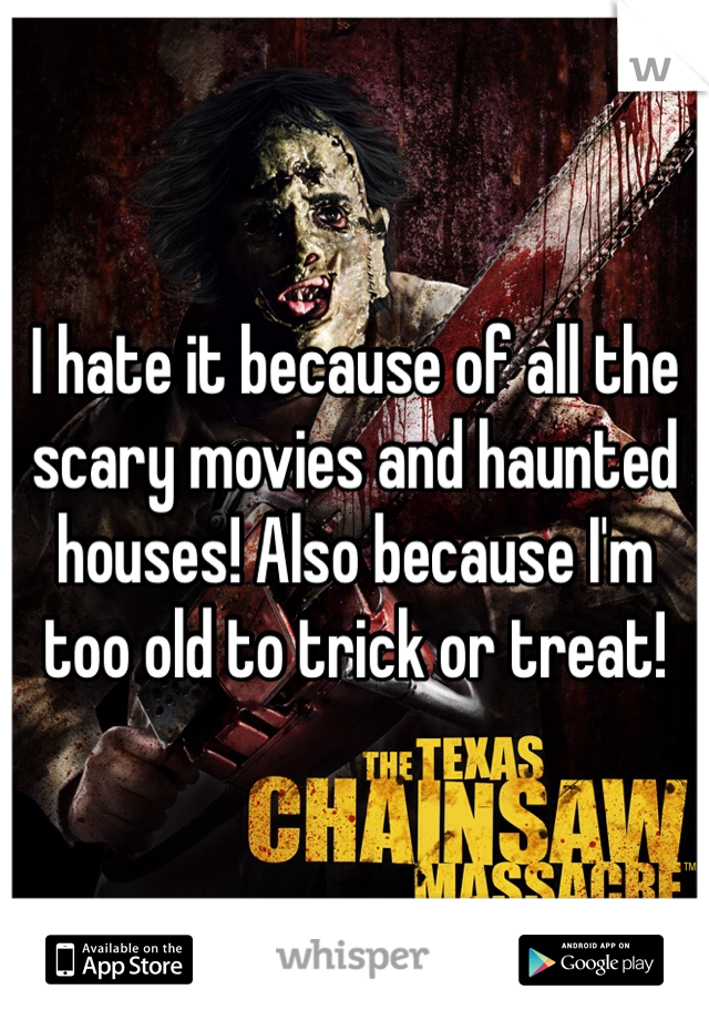 I hate it because of all the scary movies and haunted houses! Also because I'm too old to trick or treat! 