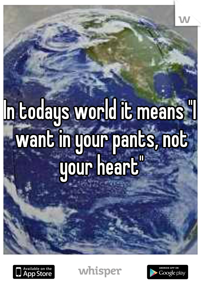 In todays world it means "I want in your pants, not your heart"