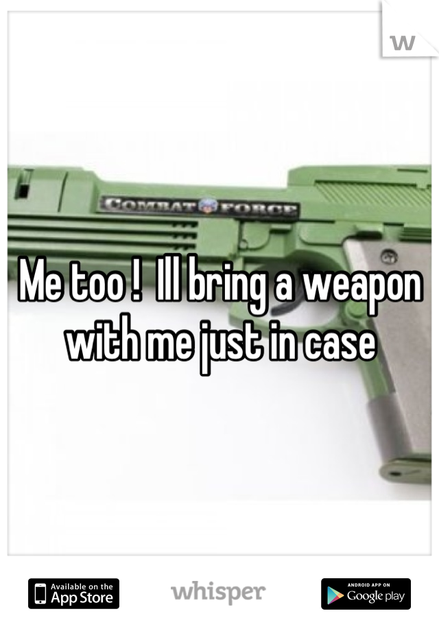Me too !  Ill bring a weapon with me just in case