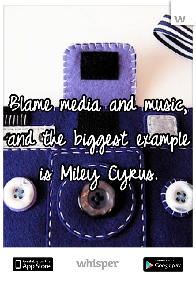 Blame media and music, and the biggest example is Miley Cyrus.