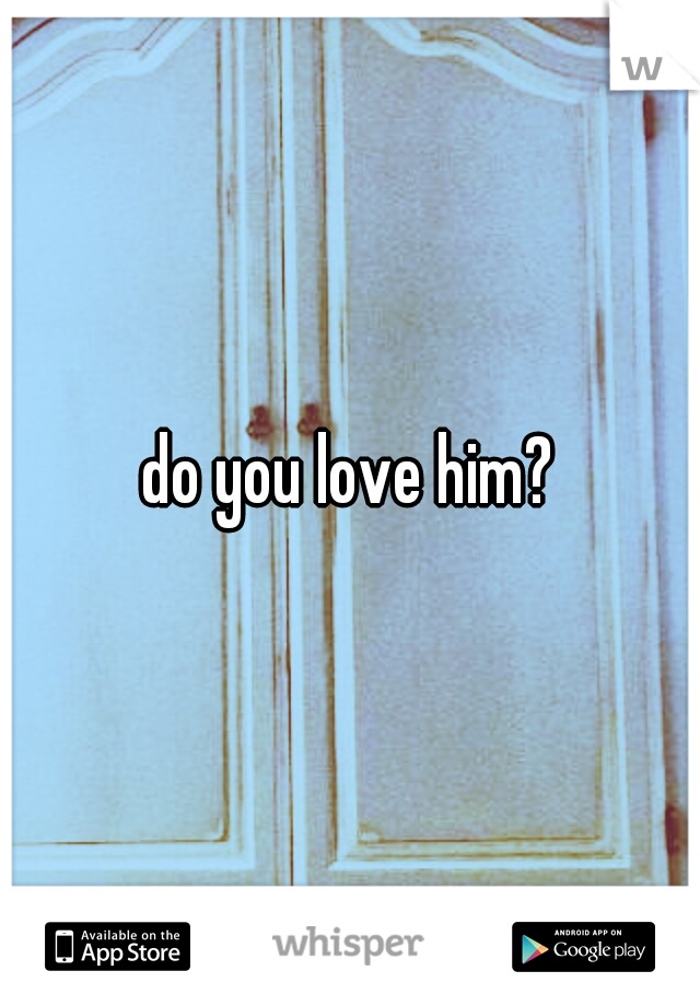 do you love him?