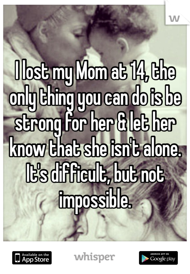 I lost my Mom at 14, the only thing you can do is be strong for her & let her know that she isn't alone. It's difficult, but not impossible.