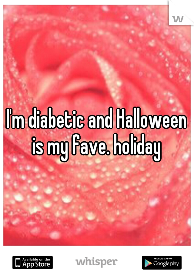 I'm diabetic and Halloween is my fave. holiday 