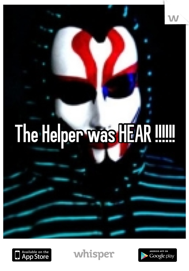 The Helper was HEAR !!!!!!