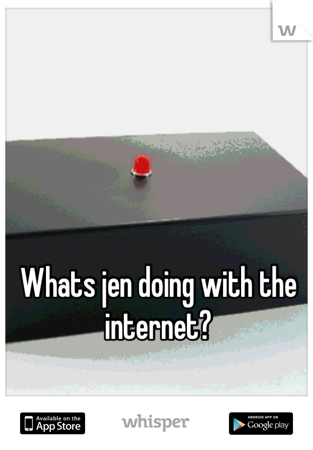 Whats jen doing with the internet?