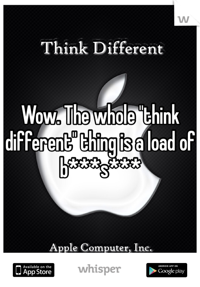 Wow. The whole "think different" thing is a load of b***s***