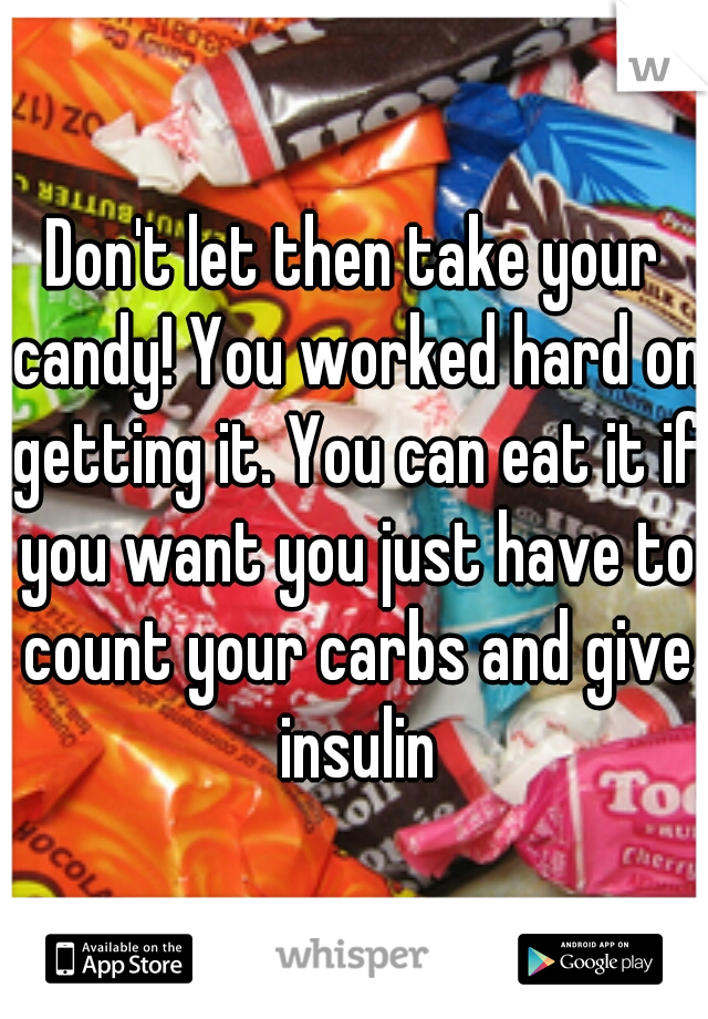 Don't let then take your candy! You worked hard on getting it. You can eat it if you want you just have to count your carbs and give insulin