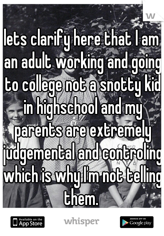 lets clarify here that I am an adult working and going to college not a snotty kid in highschool and my parents are extremely judgemental and controling which is why I'm not telling them. 