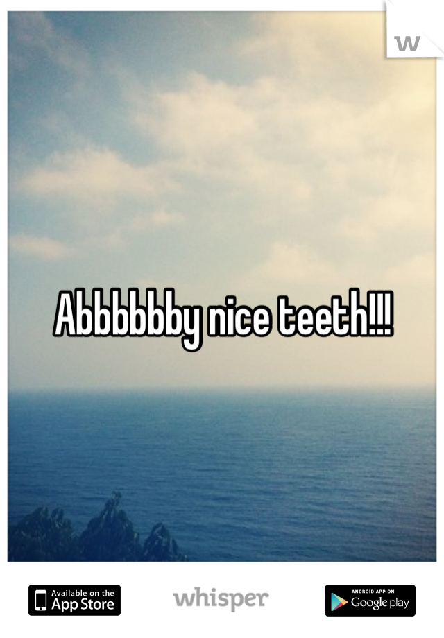 Abbbbbby nice teeth!!!