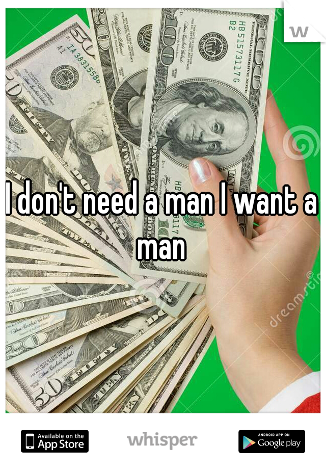 I don't need a man I want a man 