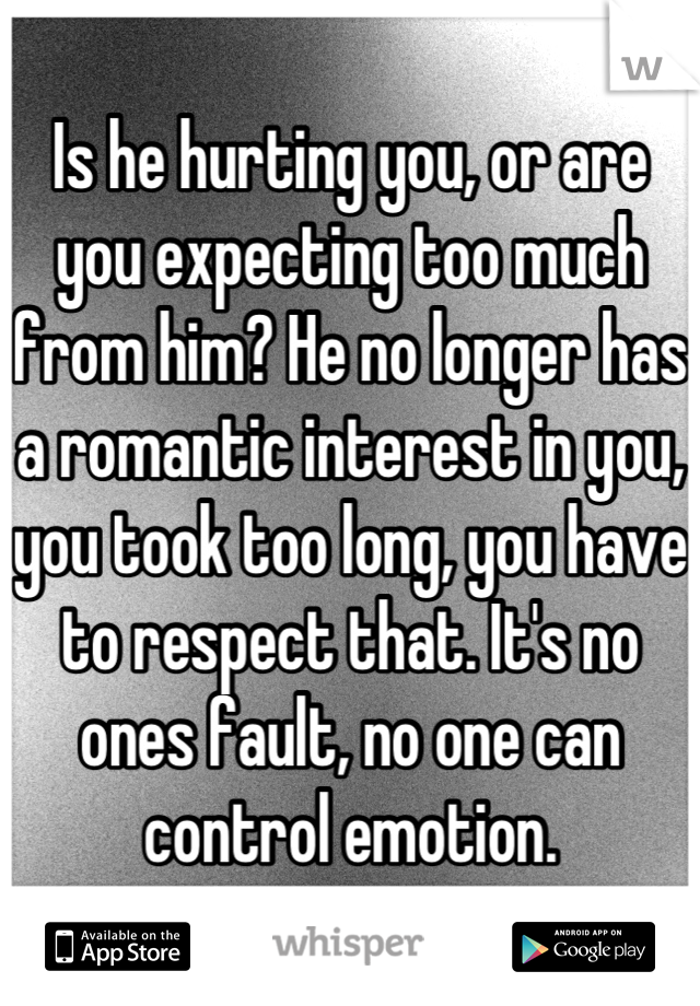 Is he hurting you, or are you expecting too much from him? He no longer has a romantic interest in you, you took too long, you have to respect that. It's no ones fault, no one can control emotion.