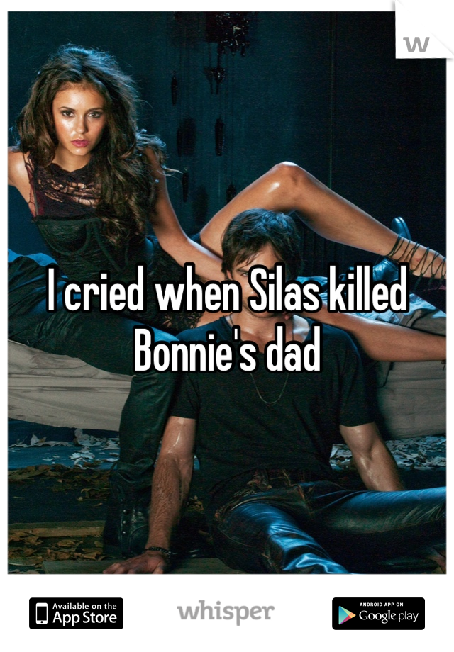 I cried when Silas killed Bonnie's dad 