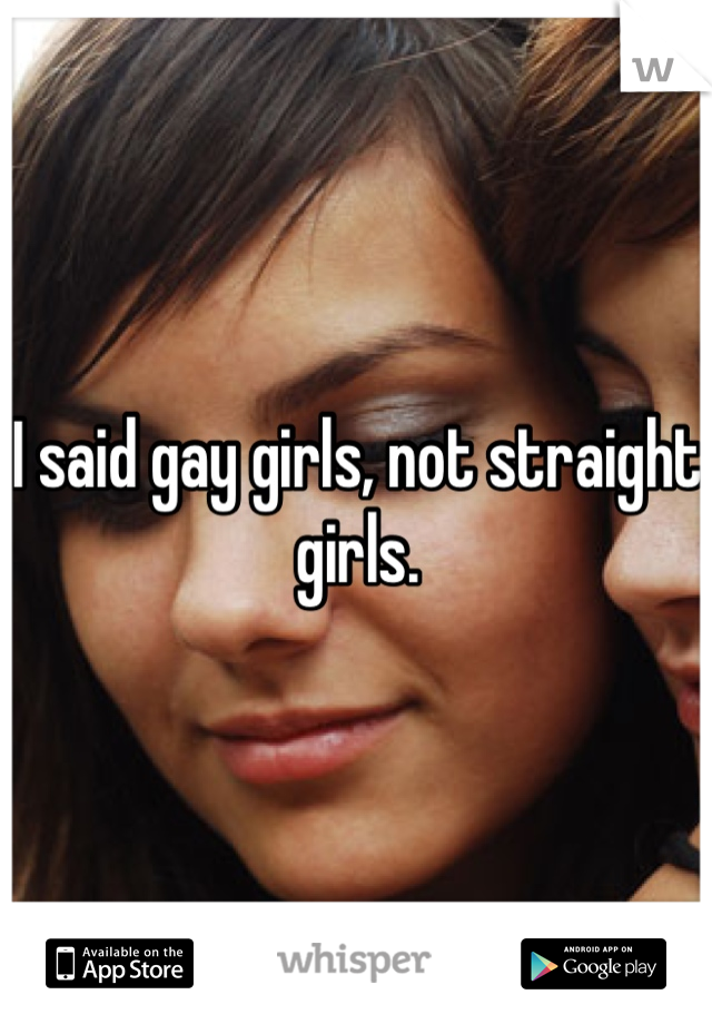 I said gay girls, not straight girls. 