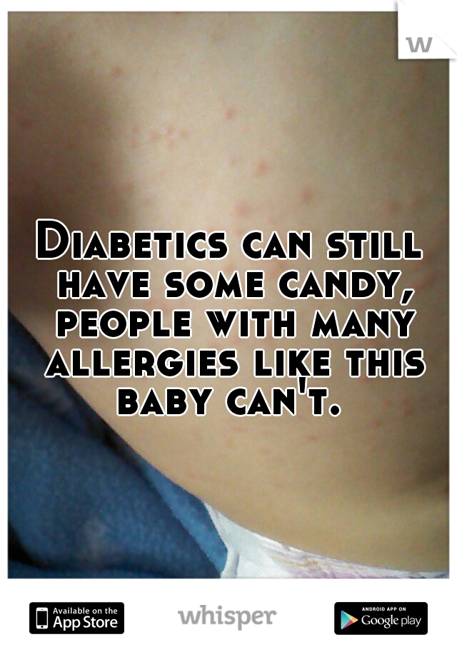 Diabetics can still have some candy, people with many allergies like this baby can't. 