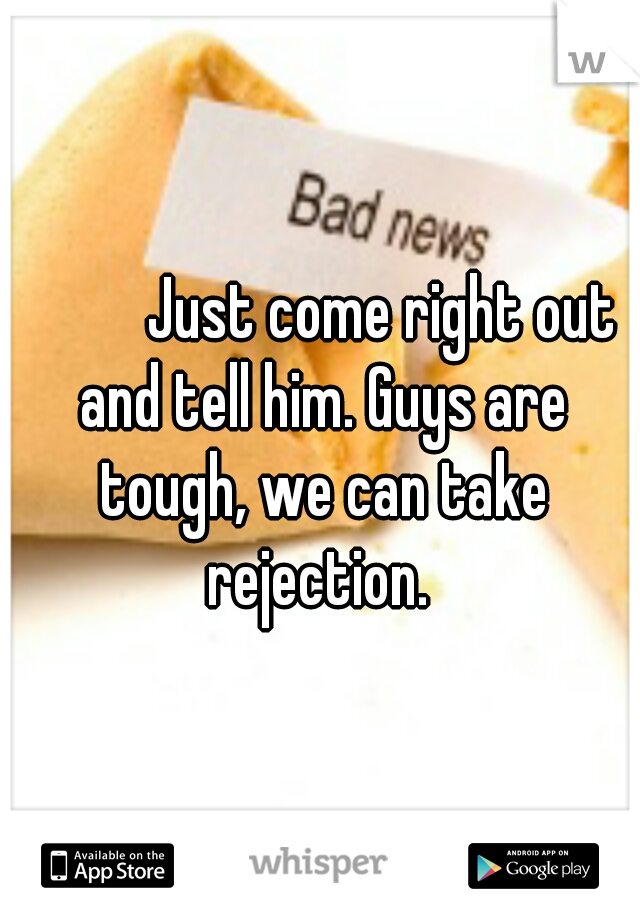 



Just come right out and tell him. Guys are tough, we can take rejection. 
