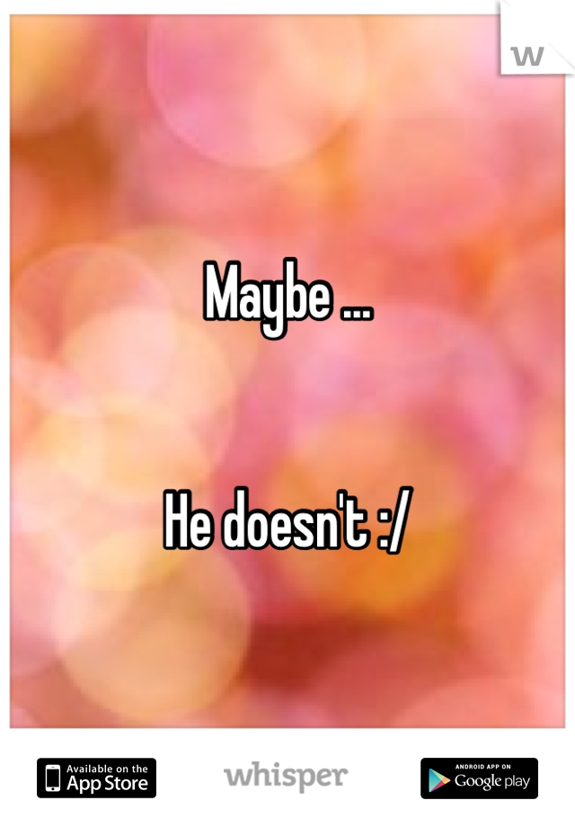 Maybe ...


He doesn't :/