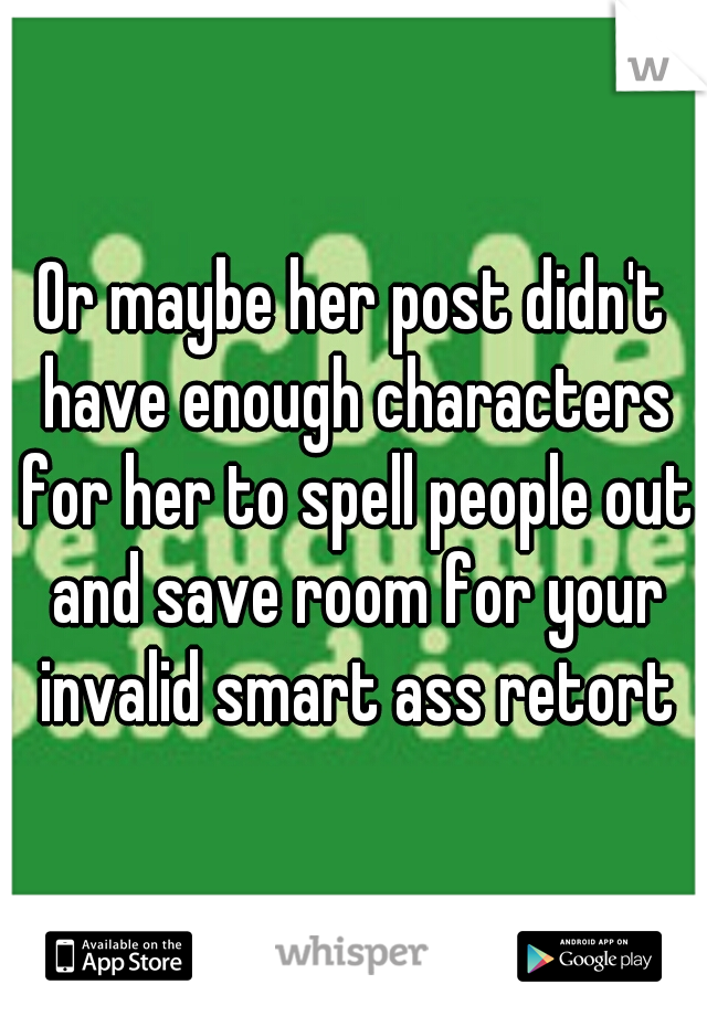 Or maybe her post didn't have enough characters for her to spell people out and save room for your invalid smart ass retort