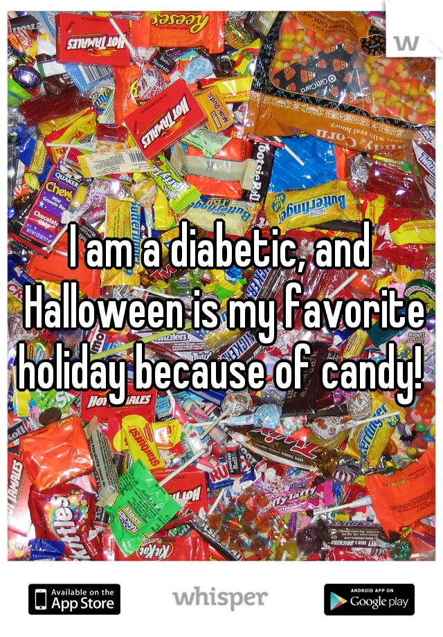 I am a diabetic, and Halloween is my favorite holiday because of candy! 