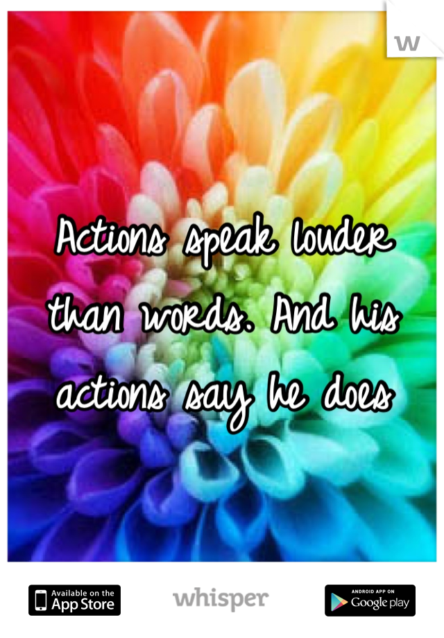 Actions speak louder than words. And his actions say he does 