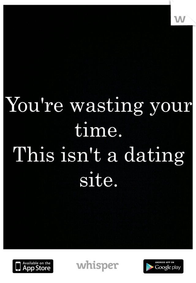 You're wasting your time.
This isn't a dating site.